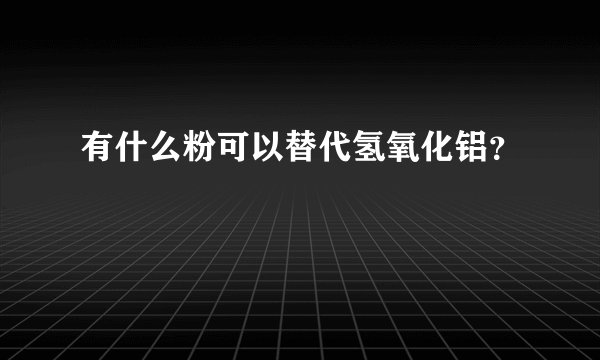 有什么粉可以替代氢氧化铝？