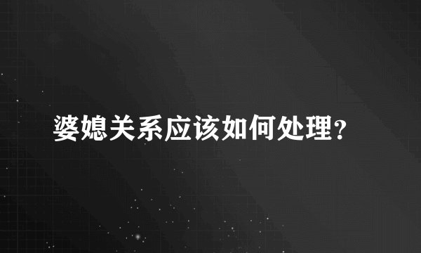 婆媳关系应该如何处理？ 