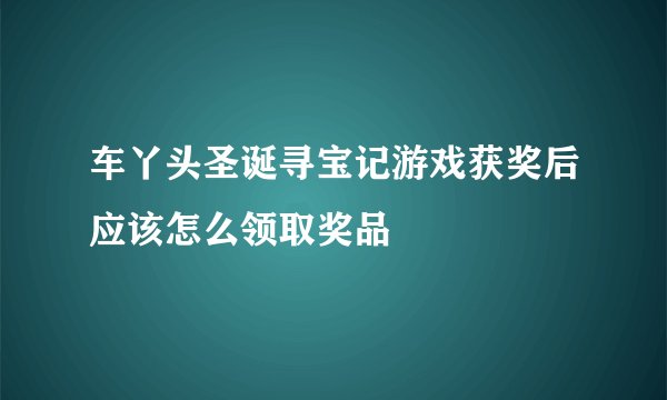 车丫头圣诞寻宝记游戏获奖后应该怎么领取奖品