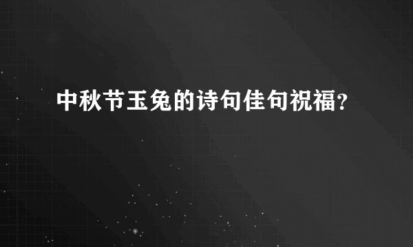 中秋节玉兔的诗句佳句祝福？