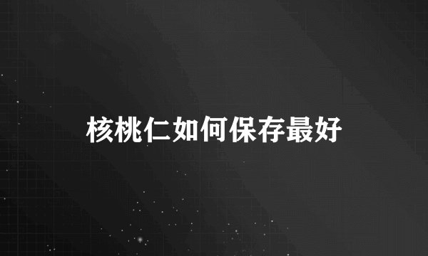 核桃仁如何保存最好