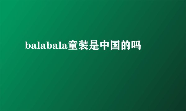 balabala童装是中国的吗