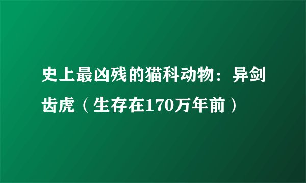 史上最凶残的猫科动物:异剑齿虎(生存在170万年前)