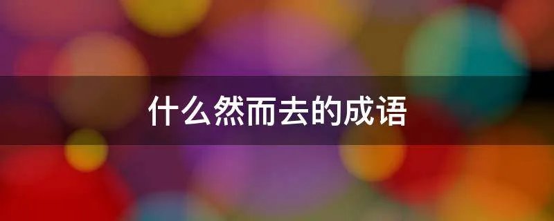什么然而去的成语