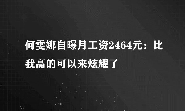 何雯娜自曝月工资2464元：比我高的可以来炫耀了