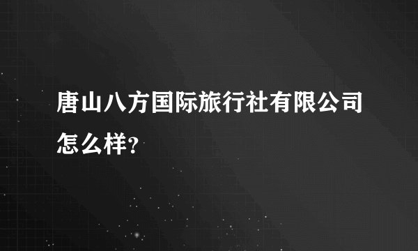 唐山八方国际旅行社有限公司怎么样?