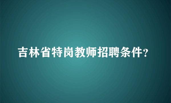 吉林省特岗教师招聘条件?