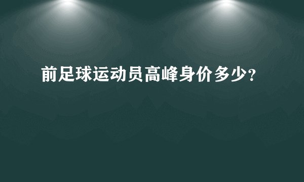 前足球运动员高峰身价多少？