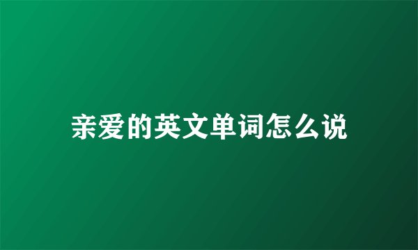 亲爱的英文单词怎么说