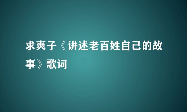 求爽子《讲述老百姓自己的故事》歌词