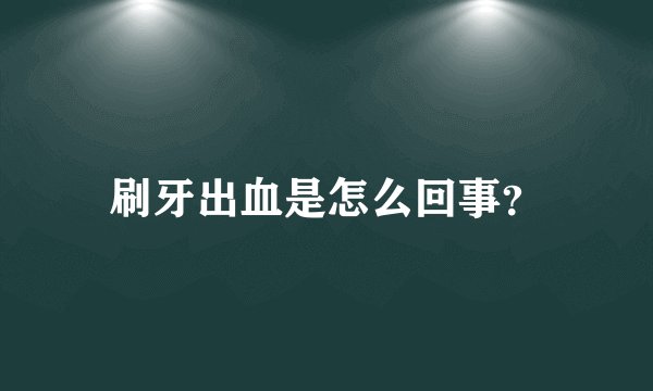 刷牙出血是怎么回事？