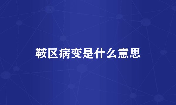 鞍区病变是什么意思