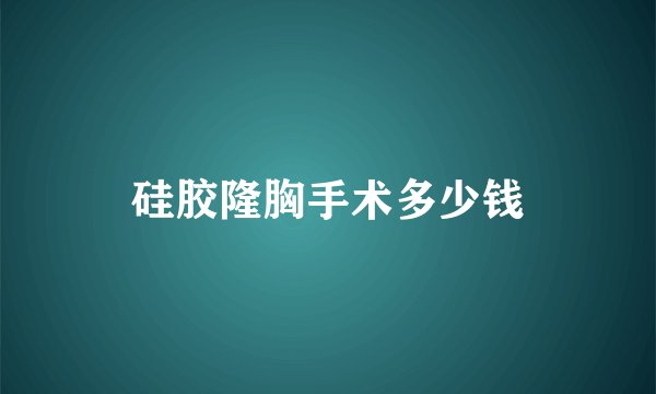 硅胶隆胸手术多少钱