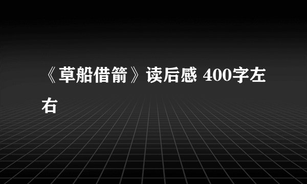 《草船借箭》读后感 400字左右
