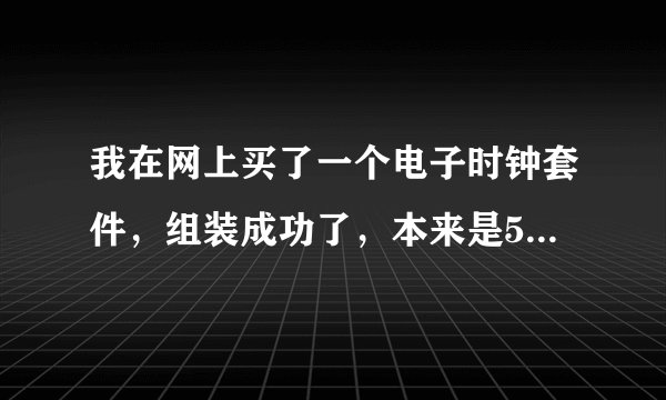 我在网上买了一个电子时钟套件，组装成功了，本来是5v电压，我加了9v电压，现在只能显示温度了，显示？