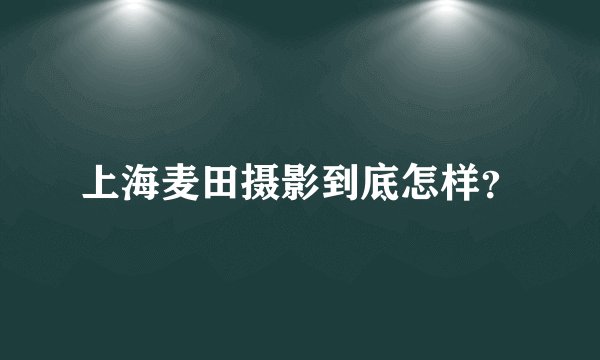 上海麦田摄影到底怎样？