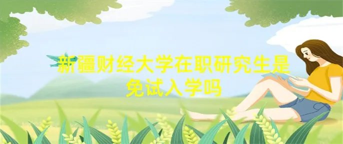 新疆财经大学在职研究生是免试入学吗
