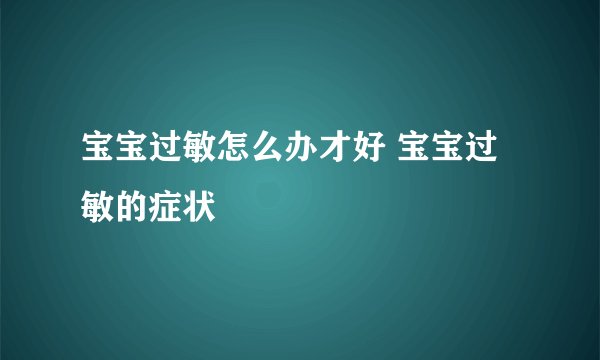 宝宝过敏怎么办才好 宝宝过敏的症状