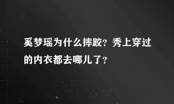 奚梦瑶为什么摔跤?秀上穿过的内衣都去哪儿了?