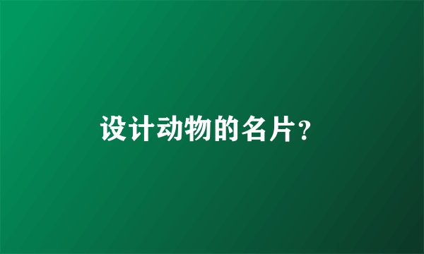 设计动物的名片？