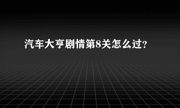 汽车大亨剧情第8关怎么过？