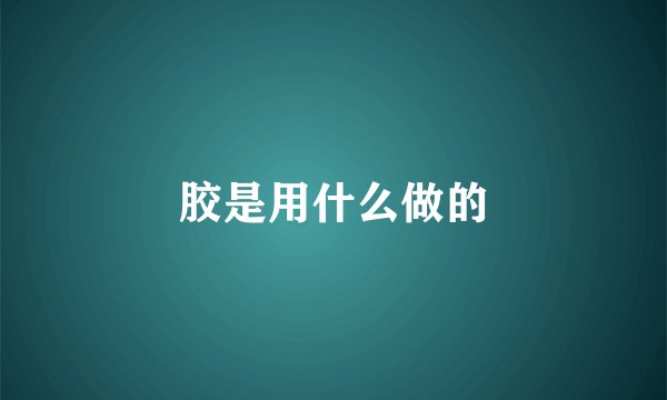 胶是用什么做的