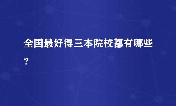 全国最好得三本院校都有哪些？