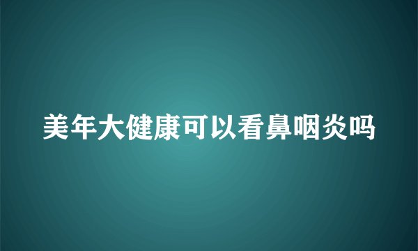 美年大健康可以看鼻咽炎吗