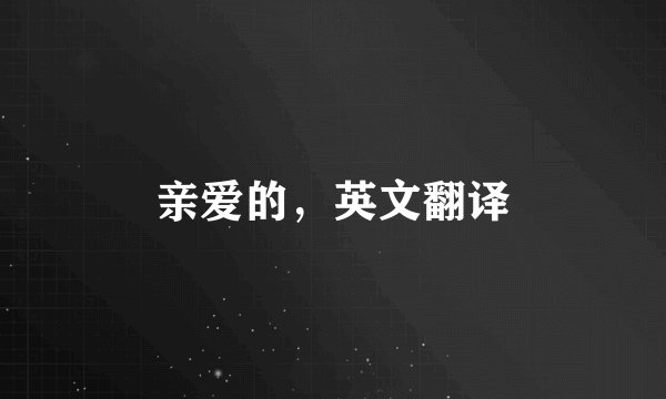 亲爱的，英文翻译
