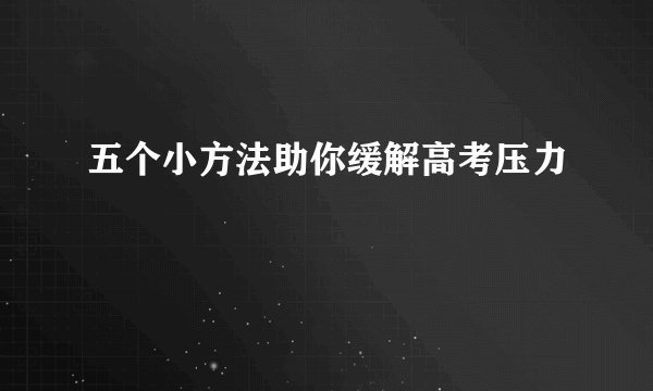 五个小方法助你缓解高考压力