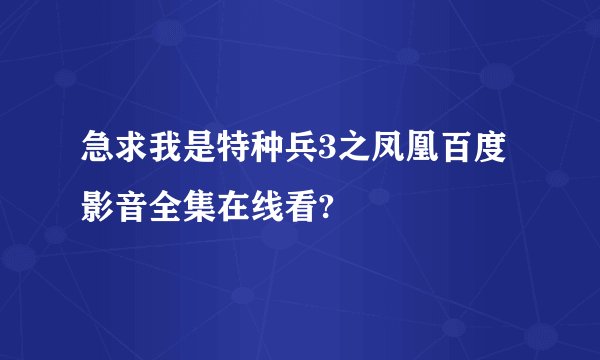 急求我是特种兵3之凤凰百度影音全集在线看?