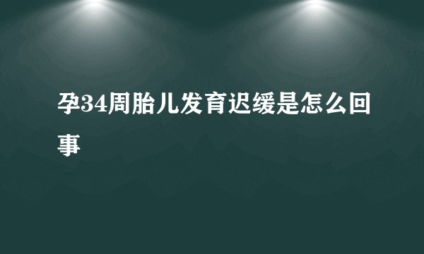 孕34周胎儿发育迟缓是怎么回事