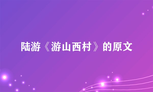 陆游《游山西村》的原文