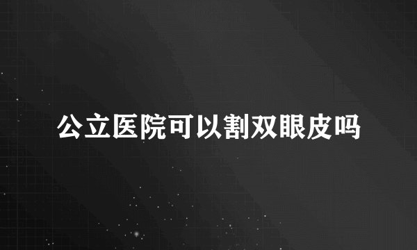 公立医院可以割双眼皮吗