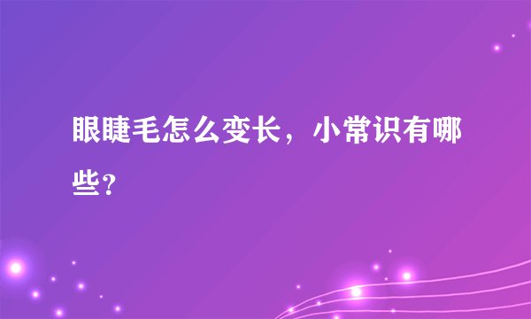 眼睫毛怎么变长,小常识有哪些?