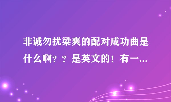非诚勿扰梁爽的配对成功曲是什么啊？？是英文的！有一句是I love YOU 男唱的