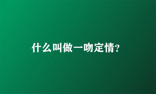 什么叫做一吻定情？