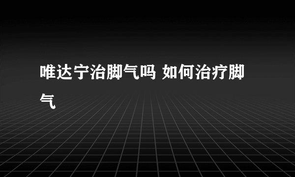 唯达宁治脚气吗 如何治疗脚气