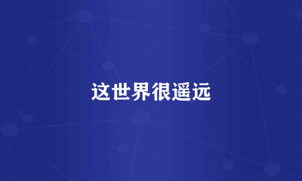 这世界很遥远