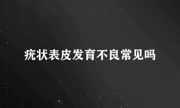 疣状表皮发育不良常见吗