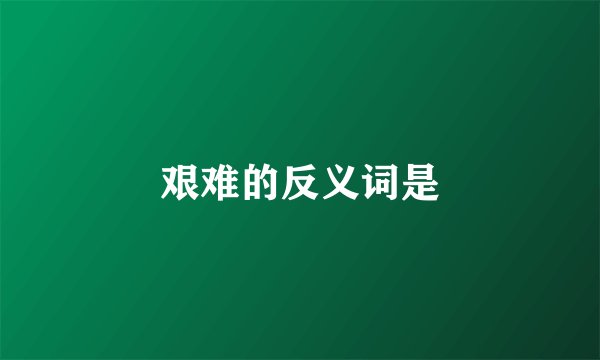 艰难的反义词是