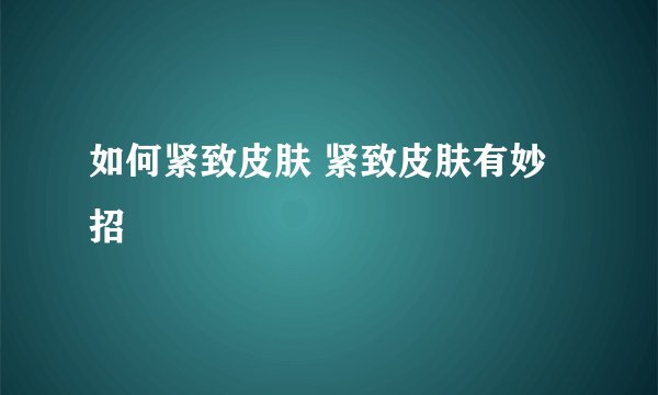 如何紧致皮肤 紧致皮肤有妙招
