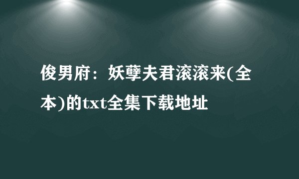 俊男府：妖孽夫君滚滚来(全本)的txt全集下载地址