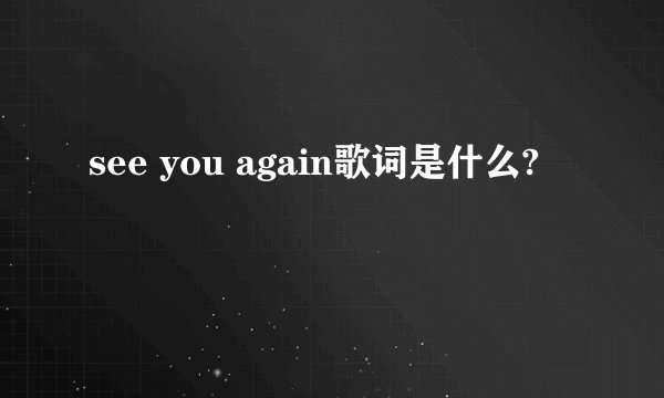 see you again歌词是什么?