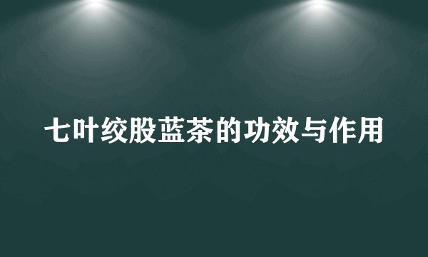 七叶绞股蓝茶的功效与作用