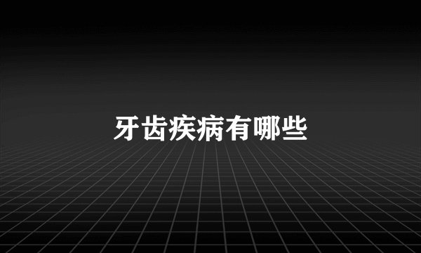 牙齿疾病有哪些