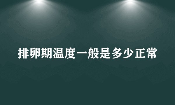 排卵期温度一般是多少正常