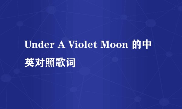 Under A Violet Moon 的中英对照歌词