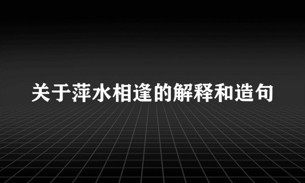 关于萍水相逢的解释和造句