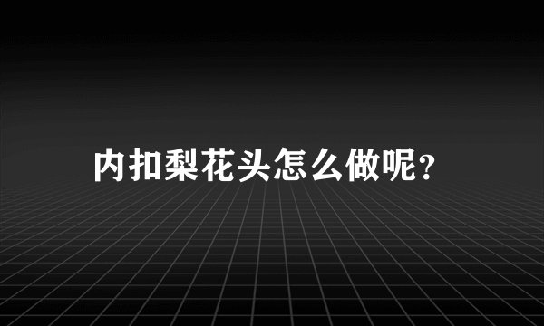 内扣梨花头怎么做呢?